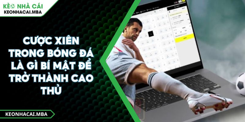 Cược Xiên Trong Bóng Đá Là Gì Bí Mật Để Trở Thành Cao Thủ