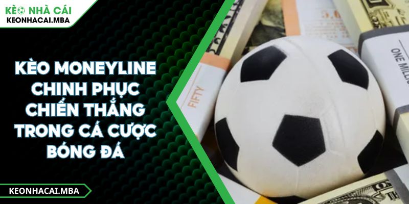 Kèo Moneyline Chinh Phục Chiến Thắng Trong Cá Cược Bóng Đá