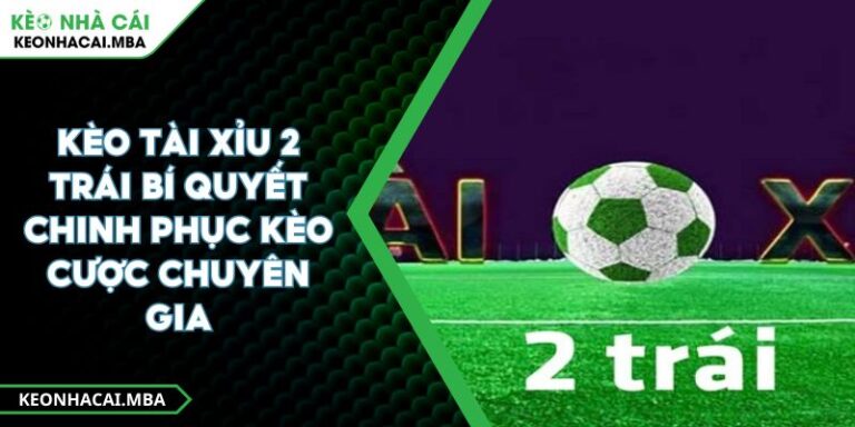 Kèo Tài Xỉu 2 Trái Bí Quyết Chinh Phục Kèo Cược Chuyên Gia 1 Kèo Tài Xỉu 2 Trái Bí Quyết Chinh Phục Kèo Cược Chuyên Gia