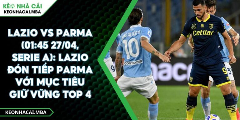 Lazio Vs Parma (01:45 27/04, Serie A): Lazio Đón Tiếp Parma Với Mục Tiêu Giữ Vững Top 4 1 Lazio Vs Parma (01:45 27/04, Serie A): Lazio Đón Tiếp Parma Với Mục Tiêu Giữ Vững Top 4