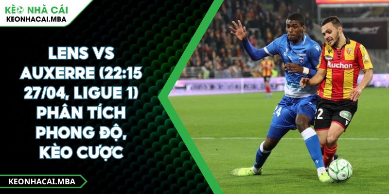 Lens Vs Auxerre (22:15 27/04, Ligue 1) – Phân Tích Phong Độ, Kèo Cược 1 Lens Vs Auxerre (22:15 27/04, Ligue 1) – Phân Tích Phong Độ, Kèo Cược