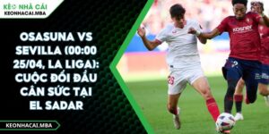Osasuna Vs Sevilla (00:00 25/04, La Liga): Cuộc Đối Đầu Cân Sức Tại El Sadar