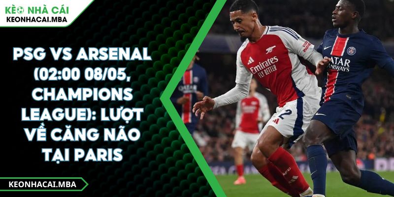 PSG Vs Arsenal (02:00 08/05, Champions League): Lượt Về Căng Não Tại Paris 1 PSG Vs Arsenal (02:00 08/05, Champions League): Lượt Về Căng Não Tại Paris