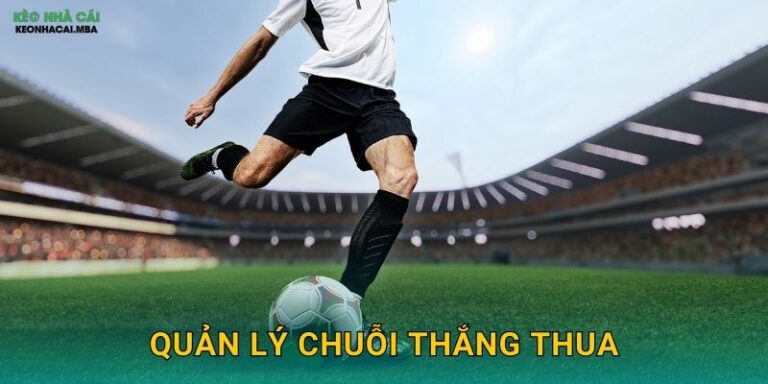 Quản Lý Chuỗi Thắng Thua – Duy Trì Ổn Định Trong Biến Động Cùng Keonhacai