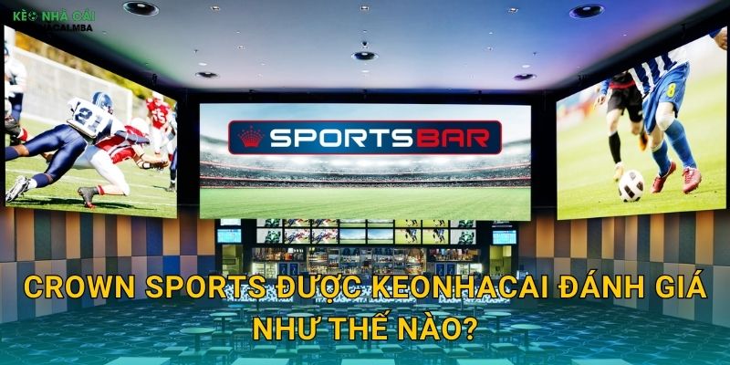 Crown Sports - Nhà Cái Thể Thao Chuyên Nghiệp Trong Tầm Ngắm Keonhacai 1 Crown Sports được Keonhacai đánh giá như thế nào?
