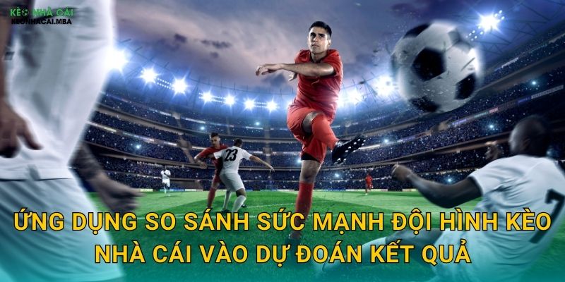 Ứng dụng so sánh sức mạnh đội hình kèo nhà cái vào dự đoán kết quả