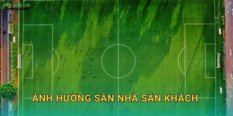 Ảnh Hưởng Sân Nhà Sân Khách – Lợi Thế Địa Lý Trong Phân Tích Kèo Nhà Cái
