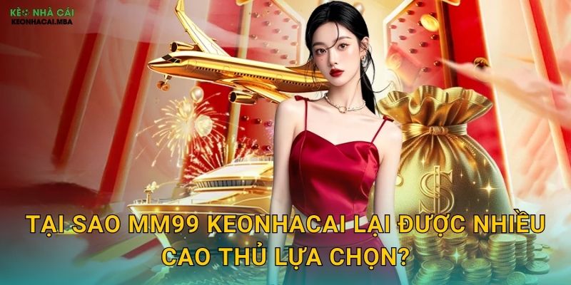 Tại sao MM99 Keonhacai lại được nhiều cao thủ lựa chọn?