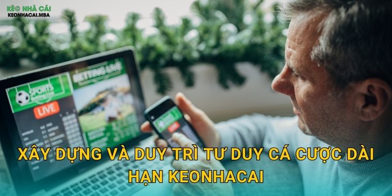 Xây dựng và duy trì tư duy cá cược dài hạn keonhacai