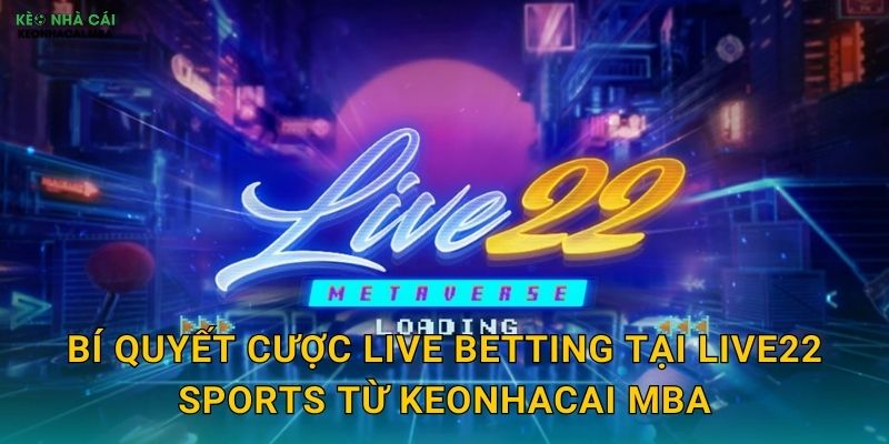 Live22 Sports - Cá Cược Trực Tiếp Đỉnh Cao Được Keonhacai mba Trải Nghiệm 2 Bí quyết cược live betting tại Live22 Sports từ Keonhacai mba