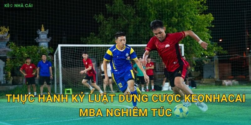 Thực hành kỷ luật dừng cược keonhacai mba nghiêm túc
