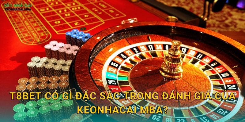 T8Bet có gì đặc sắc trong đánh giá của Keonhacai mba?