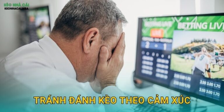 Tránh Đánh Kèo Theo Cảm Xúc – Giữ Vững Lý Trí Trong Mọi Tình Huống Keonhacai MBA