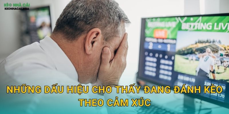 Những dấu hiệu cho thấy đang đánh kèo theo cảm xúc