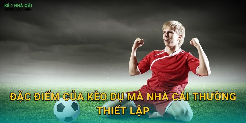 Đặc điểm của kèo dụ mà nhà cái thường thiết lập