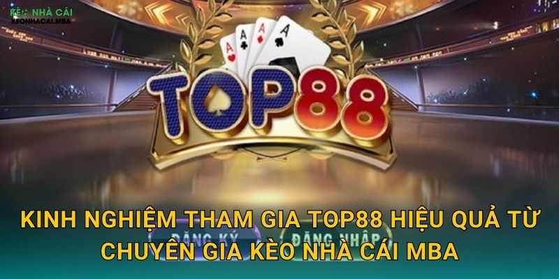 Kinh nghiệm tham gia Top88 hiệu quả từ chuyên gia Kèo nhà cái MBA
