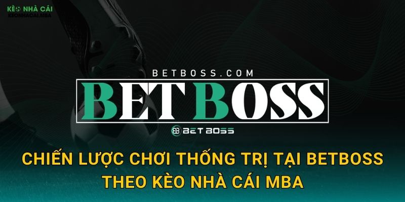 BetBoss - Ông Trùm Cá Cược Trong Tầm Ngắm Kèo nhà cái MBA 2 Chiến lược chơi thống trị tại BetBoss theo Kèo nhà cái MBA