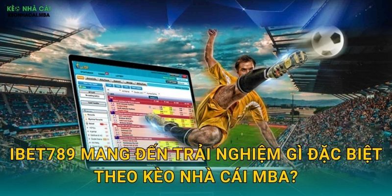 iBet789 mang đến trải nghiệm gì đặc biệt theo Kèo nhà cái MBA?