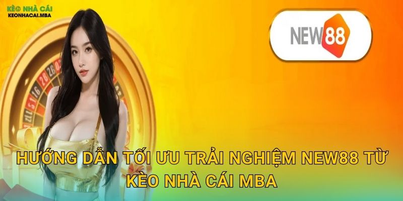 Hướng dẫn tối ưu trải nghiệm New88 từ Kèo nhà cái MBA