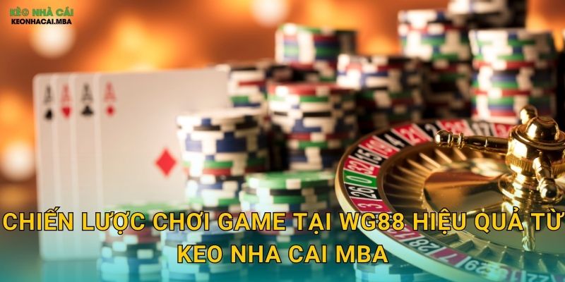 Chiến lược chơi game tại WG88 hiệu quả từ Keo nha cai MBA