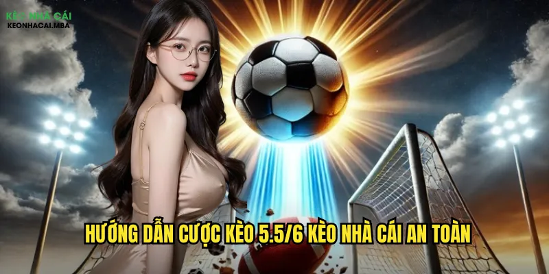 Hướng dẫn cược kèo 5.5/6 kèo nhà cái an toàn