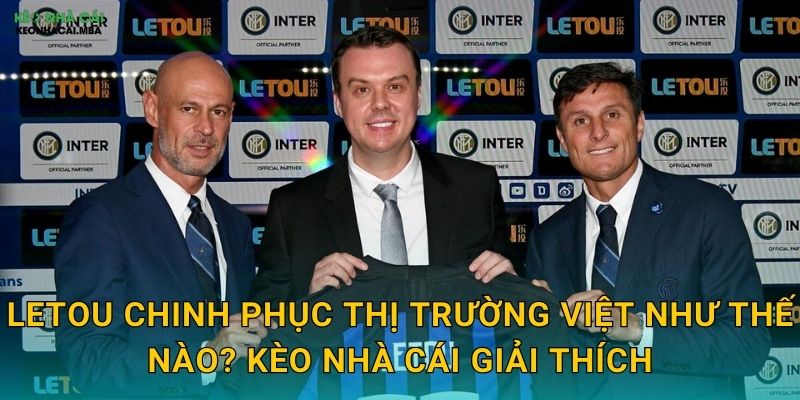 Letou Chinh Phục Thị Trường Việt Như Thế Nào? Kèo Nhà Cái Giải Thích