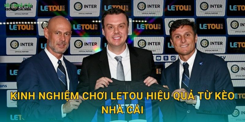 Kinh Nghiệm Chơi Letou Hiệu Quả Từ Kèo Nhà Cái