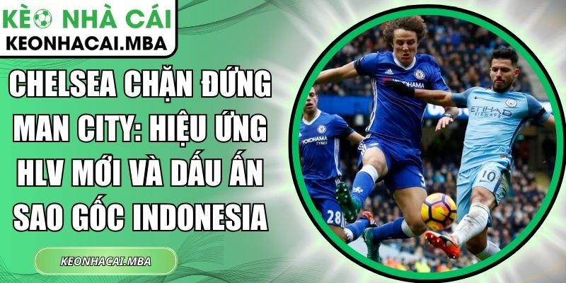 Chelsea chặn đứng Man City