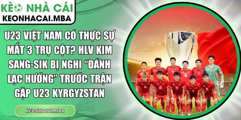 U23 Việt Nam có thực sự mất 3 trụ cột? HLV Kim Sang-sik bị nghi “đánh lạc hướng” trước trận gặp U23 Kyrgyzstan 1 U23 Việt Nam có thực sự mất 3 trụ cột
