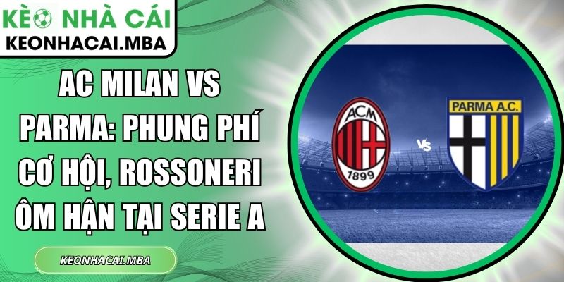 AC Milan vs Parma: Phung phí cơ hội, Rossoneri ôm hận tại Serie A 1 AC Milan vs Parma