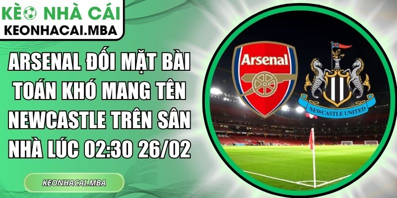 Arsenal đối mặt bài toán khó mang tên Newcastle trên sân nhà lúc 02:30 26/02 1 Arsenal đối mặt bài toán khó mang tên Newcastle