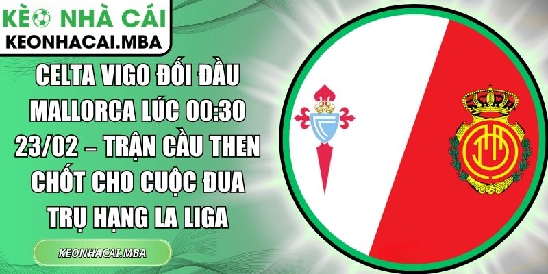 Celta Vigo đối đầu Mallorca lúc 00:30 23/02 – Trận cầu then chốt cho cuộc đua trụ hạng La Liga 1 Celta Vigo đối đầu Mallorca