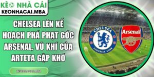 Chelsea lên kế hoạch phá phạt góc Arsenal