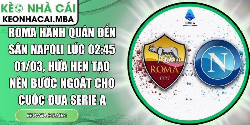 Roma hành quân đến sân Napoli lúc 02:45 01/03, hứa hẹn tạo nên bước ngoặt cho cuộc đua Serie A 1 Roma hành quân đến sân Napoli