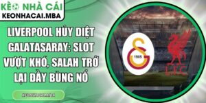 Liverpool hủy diệt Galatasaray