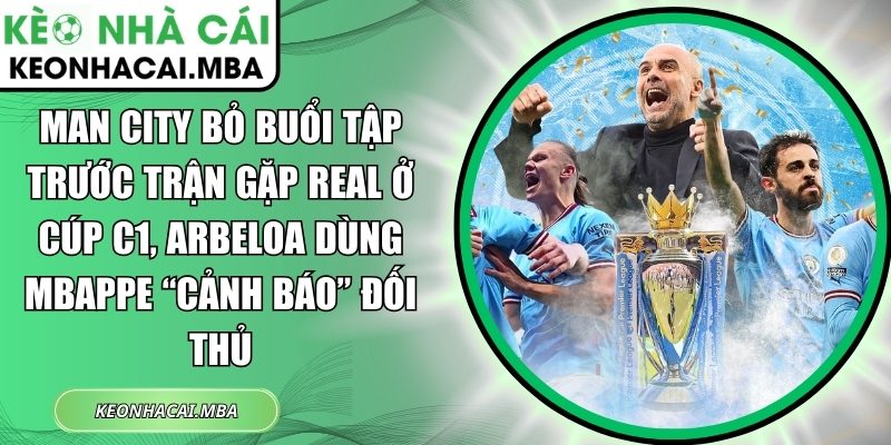 Man City bỏ buổi tập trước trận gặp Real