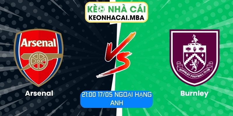 Soi kèo Arsenal vs Burnley (21:00 17/05, Ngoại hạng Anh) 1 Arsenal vs Burnley