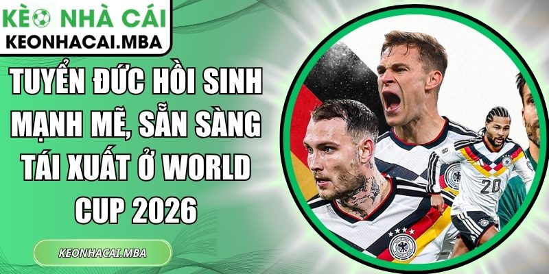 Tuyển Đức hồi sinh mạnh mẽ, sẵn sàng tái xuất ở World Cup 2026 1 Tuyển Đức hồi sinh mạnh mẽ