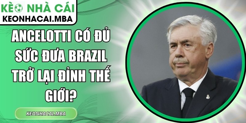 Ancelotti có đủ sức đưa Brazil trở lại đỉnh thế giới? 1 Ancelotti có đủ sức