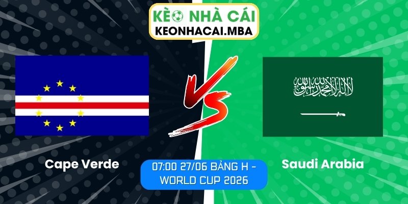 Soi kèo Cape Verde vs Saudi Arabia (07:00 27/06, Bảng H - World Cup 2026) 1 Cape Verde vs Saudi Arabia