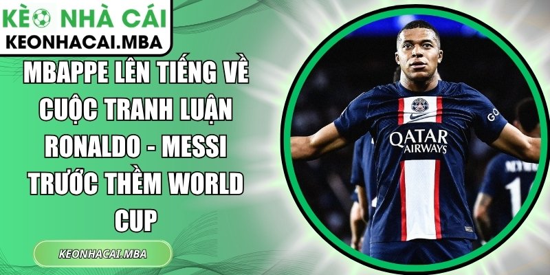 Mbappe lên tiếng về cuộc tranh luận Ronaldo - Messi trước thềm World Cup 1 Mbappe lên tiếng