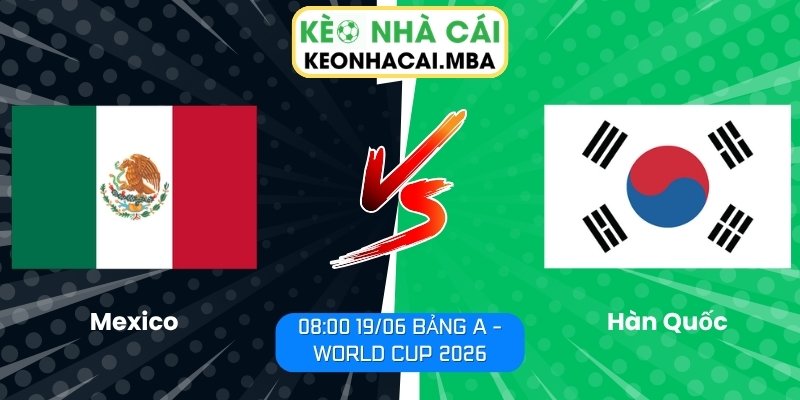 Soi kèo Mexico vs Hàn Quốc (08:00 19/06, Bảng A - World Cup 2026) 1 Mexico vs Hàn Quốc