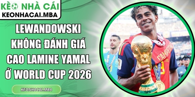 Lewandowski không đánh giá cao Lamine Yamal ở World Cup 2026 1 Lewandowski không đánh giá cao Lamine Yamal