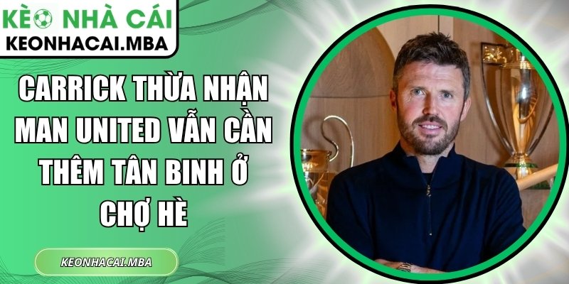 Carrick thừa nhận Man United vẫn cần thêm tân binh ở chợ hè 1 Carrick