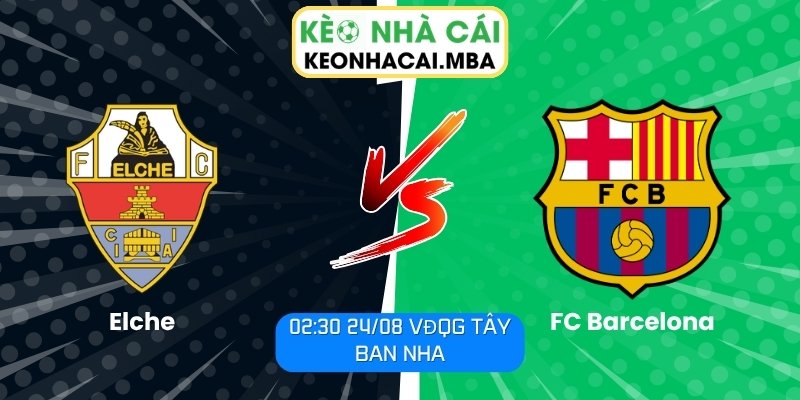 Soi kèo Elche vs FC Barcelona (02:30 24/08, VĐQG Tây Ban Nha) 1 Elche vs FC Barcelona