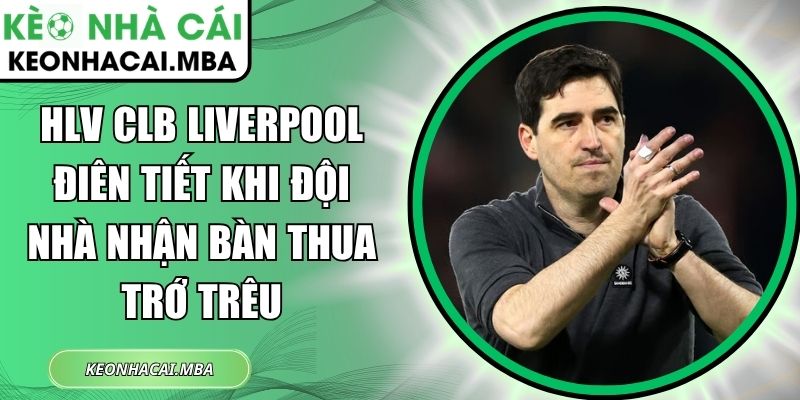 HLV CLB Liverpool điên tiết khi đội nhà nhận bàn thua trớ trêu 1 HLV CLB Liverpool