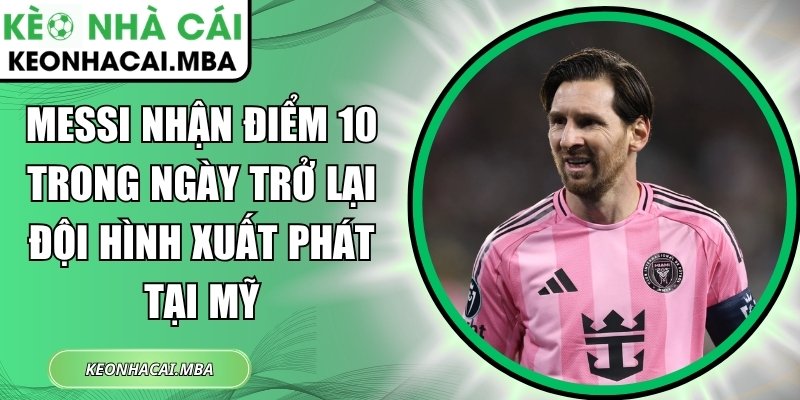 Messi nhận điểm 10 trong ngày trở lại đội hình xuất phát tại Mỹ 1 Messi nhận điểm 10
